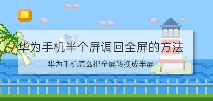 华为手机半个屏调回全屏的方法 华为手机怎么把全屏转换成半屏？